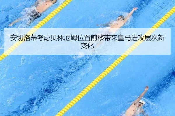 安切洛蒂考虑贝林厄姆位置前移带来皇马进攻层次新变化（okooo）