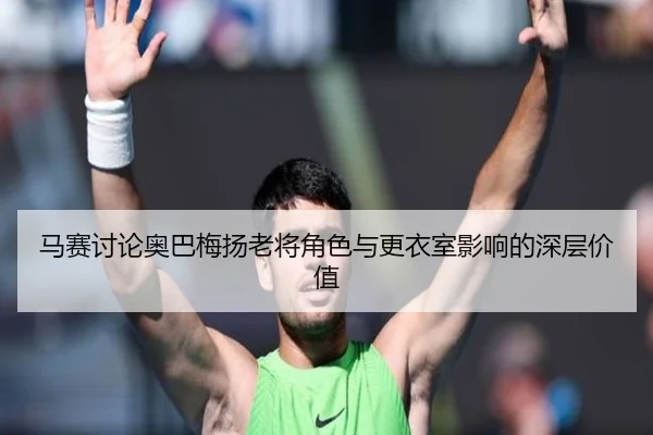 马赛讨论奥巴梅扬老将角色与更衣室影响的深层价值（okooo）