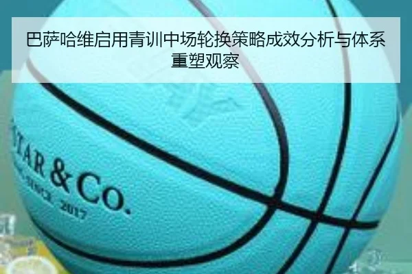 巴萨哈维启用青训中场轮换策略成效分析与体系重塑观察（okooo）