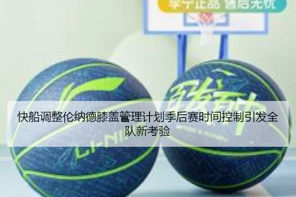 快船调整伦纳德膝盖管理计划季后赛时间控制引发全队新考验