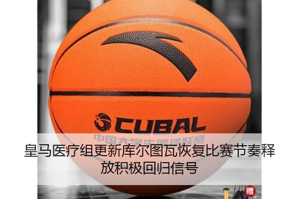 皇马医疗组更新库尔图瓦恢复比赛节奏释放积极回归信号（okooo）