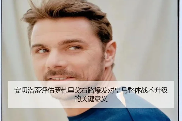 安切洛蒂评估罗德里戈右路爆发对皇马整体战术升级的关键意义（okooo）