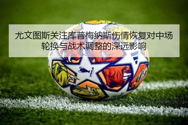尤文图斯关注库普梅纳斯伤情恢复对中场轮换与战术调整的深远影响
