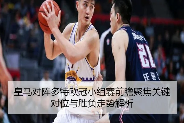 皇马对阵多特欧冠小组赛前瞻聚焦关键对位与胜负走势解析