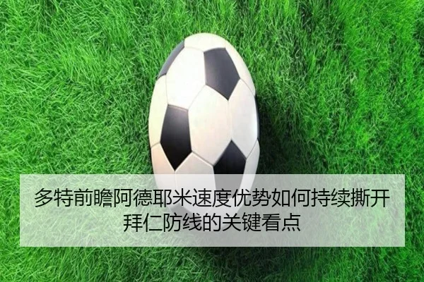 多特前瞻阿德耶米速度优势如何持续撕开拜仁防线的关键看点 | okooo