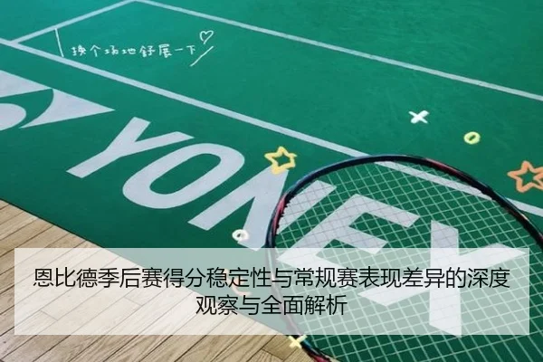 恩比德季后赛得分稳定性与常规赛表现差异的深度观察与全面解析